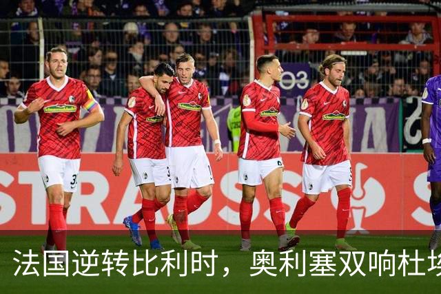 法国逆转比利时，奥利塞双响杜埃助攻显神威