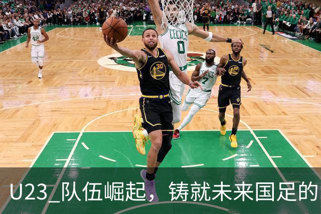 U23 队伍崛起，铸就未来国足的中坚力量